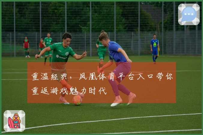 重温经典，凤凰体育平台入口带你重返游戏魅力时代