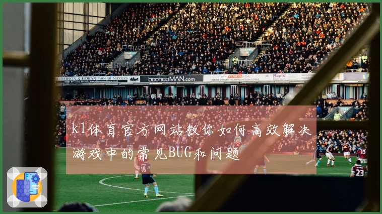 k1体育官方网站教你如何高效解决游戏中的常见BUG和问题
