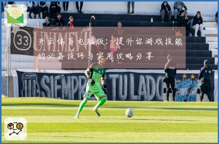 开云体育电脑版：提升你游戏技能的必备技巧与实用攻略分享
