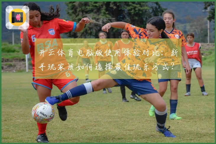 开云体育电脑版使用体验对比:新手玩家该如何选择最佳玩乐方式?