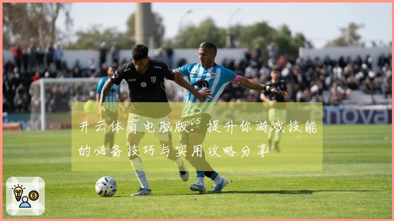 开云体育电脑版：提升你游戏技能的必备技巧与实用攻略分享